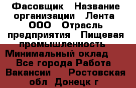 Фасовщик › Название организации ­ Лента, ООО › Отрасль предприятия ­ Пищевая промышленность › Минимальный оклад ­ 1 - Все города Работа » Вакансии   . Ростовская обл.,Донецк г.